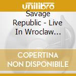Savage Republic - Live In Wroclaw January 7 2023 cd musicale