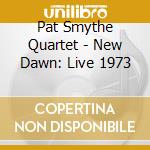 Pat Smythe Quartet - New Dawn: Live 1973 cd