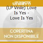 (LP Vinile) Love Is Yes - Love Is Yes vinile