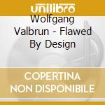 Wolfgang Valbrun - Flawed By Design cd musicale