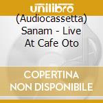(Audiocassetta) Sanam - Live At Cafe Oto cd musicale
