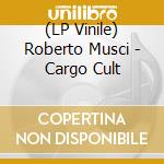 (LP Vinile) Roberto Musci - Cargo Cult vinile