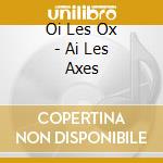 Oi Les Ox - Ai Les Axes cd