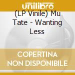 (LP Vinile) Mu Tate - Wanting Less vinile