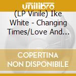 (LP Vinile) Ike White - Changing Times/Love And Affection vinile