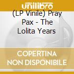 (LP Vinile) Pray Pax - The Lolita Years vinile