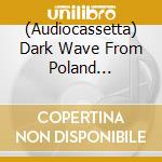 (Audiocassetta) Dark Wave From Poland 1982-1989 / Various cd
