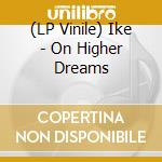 (LP Vinile) Ike - On Higher Dreams vinile