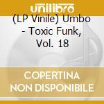 (LP Vinile) Umbo - Toxic Funk, Vol. 18 vinile