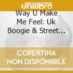 Way U Make Me Feel: Uk Boogie & Street Soul 1980-1994 (The) / Various cd