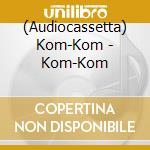 (Audiocassetta) Kom-Kom - Kom-Kom cd