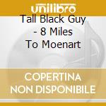 Tall Black Guy - 8 Miles To Moenart cd musicale di Tall black guy