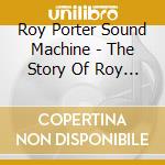 Roy Porter Sound Machine - The Story Of Roy Porter Sound Machine (1971-1975) cd musicale di Porter Roy