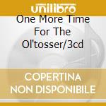 One More Time For The Ol'tosser/3cd cd