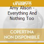 Amy Alison - Everything And Nothing Too cd musicale di Amy Alison