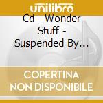Cd - Wonder Stuff - Suspended By Stars cd musicale di WONDER STUFF