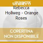 Rebecca Hollweg - Orange Roses cd musicale di Rebecca Hollweg
