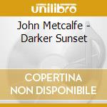 John Metcalfe - Darker Sunset cd musicale di John Metcalfe