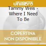 Tammy Weis - Where I Need To Be cd musicale di Tammy Weis