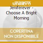 Jeniferever - Choose A Bright Morning cd musicale di Jeniferever