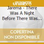 Jarema - There Was A Night Before There Was A Day cd