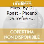 Mixed By Dj Roast - Phoenix Da Icefire - Baptism Under Fire