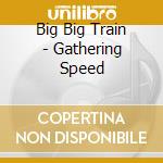 Big Big Train - Gathering Speed cd musicale di Big Big Train
