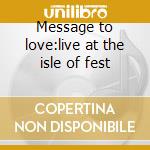 Message to love:live at the isle of fest cd musicale di VARIOUS