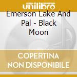 Emerson Lake And Pal - Black Moon cd musicale di EMERSON LAKE & P.