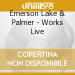 Emerson Lake & Palmer - Works Live cd musicale di EMERSON LAKE & P.