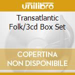 Transatlantic Folk/3cd Box Set cd musicale di VARIOUS