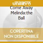 Come Away Melinda:the Ball cd