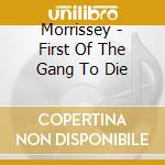 Morrissey - First Of The Gang To Die cd musicale di MORRISSEY