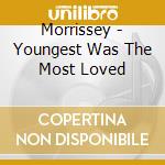 Morrissey - Youngest Was The Most Loved cd musicale di MORRISSEY