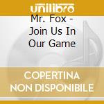 Mr. Fox - Join Us In Our Game cd musicale di MR.FOX