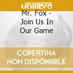 Mr. Fox - Join Us In Our Game