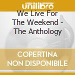 We Live For The Weekend - The Anthology cd musicale di TRIUMPH