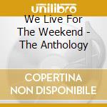 We Live For The Weekend - The Anthology cd