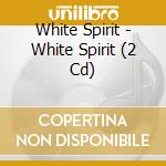 White Spirit - White Spirit (2 Cd) cd musicale di Spirit White