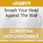 Smash Your Head Against The Wall cd