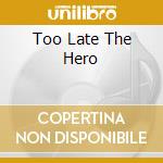 Too Late The Hero cd