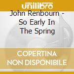 John Renbourn - So Early In The Spring cd musicale di RENBOURN JOHN