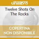Twelve Shots On The Rocks cd