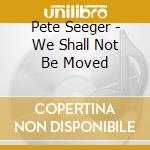 Pete Seeger - We Shall Not Be Moved cd