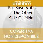 Bar Susu Vol.5 - The Other Side Of Midni cd