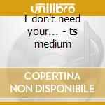 I don't need your... - ts medium cd