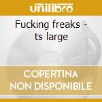 Fucking freaks - ts large cd