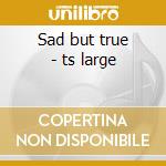 Sad but true - ts large cd
