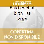 Butchered at birth - ts large cd