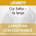 Cry baby - ts large cd